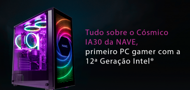 Tudo sobre o Cósmico IA30 da NAVE, primeiro PC gamer com a 12ª Geração Intel®